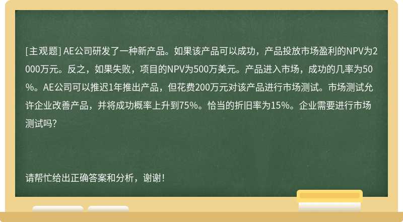 AE公司研发了一种新产品。如果该产品可以成功，产品投放市场盈利的NPV为2000万元。反之，如果失败，项