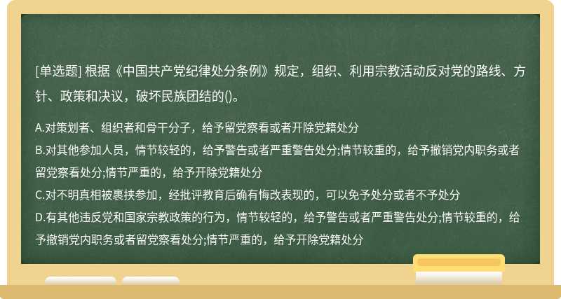 根据《中国共产党纪律处分条例》规定，组织、利用宗教活动反对党的路线、方针、政策和决议，破坏民族