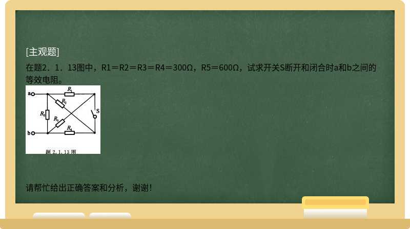 在题2．1．13图中，R1＝R2＝R3＝R4＝300Ω，R5＝600Ω，试求开关S断开和闭合时a和b之间的等效电阻