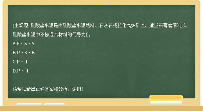 硅酸盐水泥是由硅酸盐水泥熟料、石灰石或粒化高炉矿渣、适量石膏磨细制成。硅酸盐水泥中不掺混合材