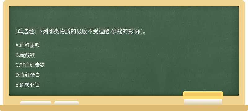 下列哪类物质的吸收不受植酸.磷酸的影响()。