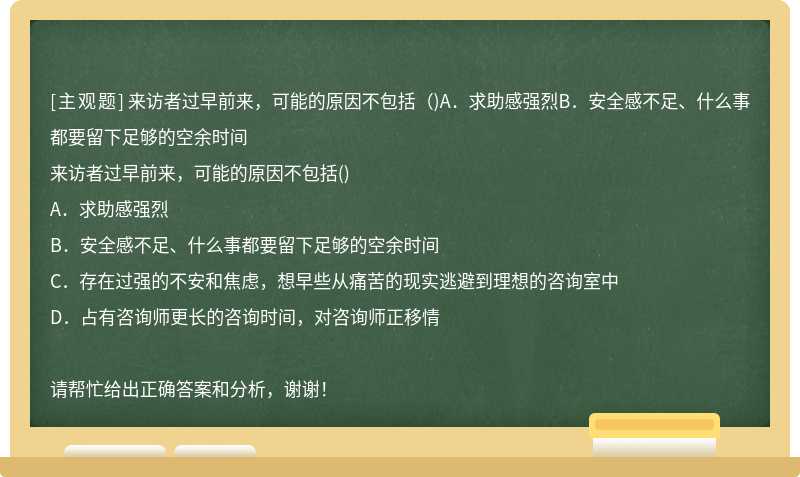 来访者过早前来，可能的原因不包括（)A．求助感强烈B．安全感不足、什么事都要留下足够的空余时间