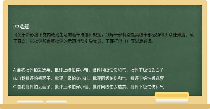 《关于新形势下党内政治生活的若干准则》规定，领导干部特别是高级干部必须带头从谏如流、敢于直言，以批评和自我批评的示范行动引导党员、干部打消（）等思想顾虑。