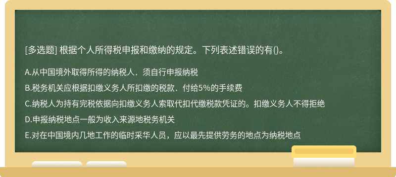 根据个人所得税申报和缴纳的规定。下列表述错误的有（)。A．从中国境外取得所得的纳税人．须自行