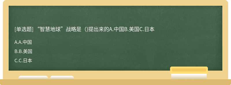 “智慧地球”战略是（)提出来的A.中国B.美国C.日本