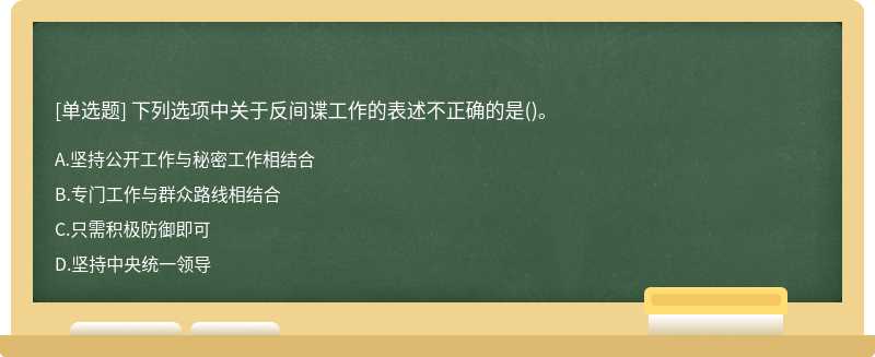 下列选项中关于反间谍工作的表述不正确的是（)。A.坚持公开工作与秘密工作相结合B.专门工作与群