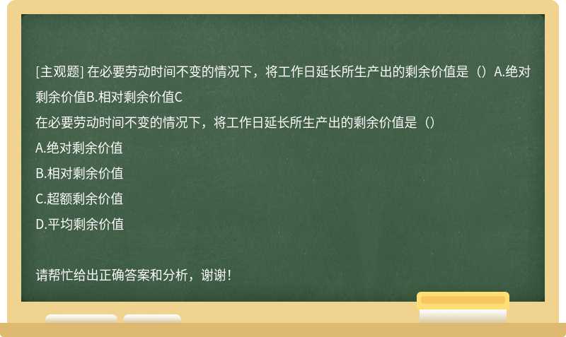 在必要劳动时间不变的情况下，将工作日延长所生产出的剩余价值是（）A.绝对剩余价值B.相对剩余价值C