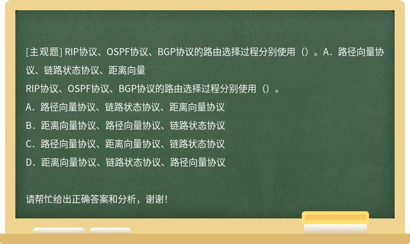 RIP协议、OSPF协议、BGP协议的路由选择过程分别使用（）。A．路径向量协议、链路状态协议、距离向量