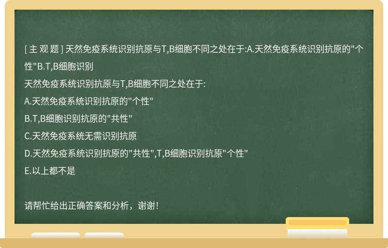 天然免疫系统识别抗原与T,B细胞不同之处在于:A.天然免疫系统识别抗原的"个性"B.T,B细胞识别