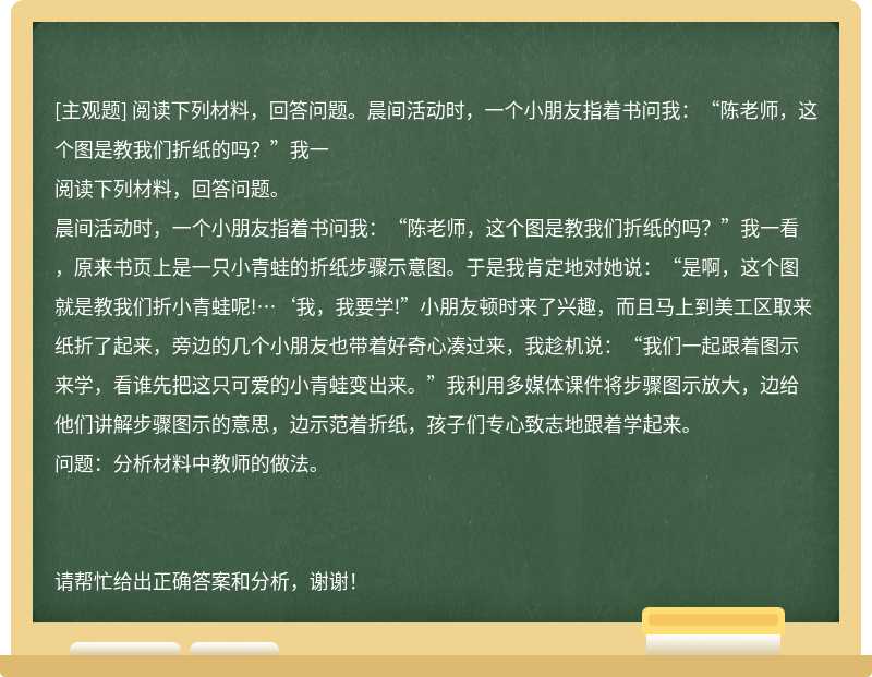 阅读下列材料，回答问题。晨间活动时，一个小朋友指着书问我：“陈老师，这个图是教我们折纸的吗？”我一