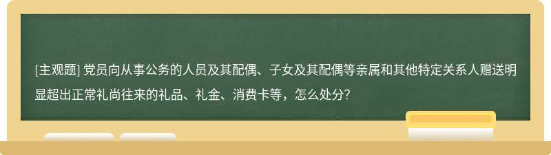 党员向从事公务的人员及其配偶、子女及其配偶等亲属和其他特定关系人赠送明显超出正常礼尚往