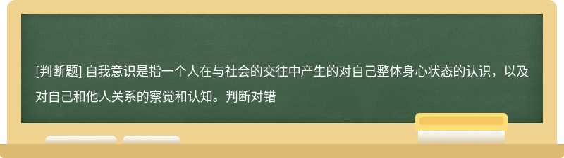 自我意识是指一个人在与社会的交往中产生的对自己整体身心状态的认识，以及对自己和他人关系的