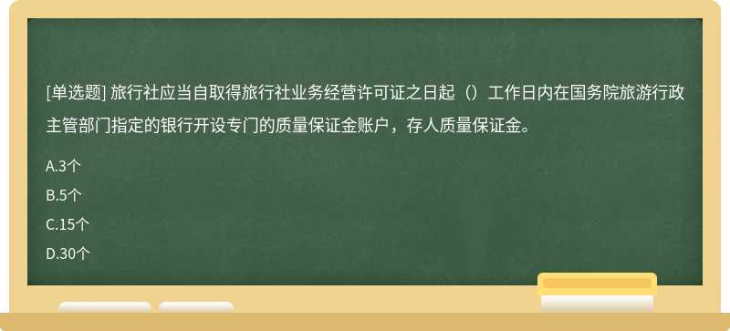 旅行社应当自取得旅行社业务经营许可证之日起（）工作日内在国务院旅游行政主管部门指定的银行开设专门的质量保证金账户，存人质量保证金。