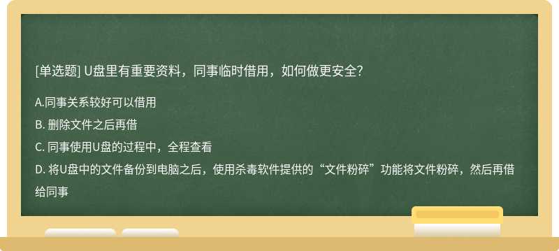 U盘里有重要资料，同事临时借用，如何做更安全？A、 同事关系较好可以借用B、 删除文件之后再借C、