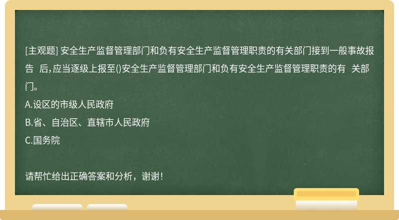 安全生产监督管理部门和负有安全生产监督管理职责的有关部门接到一般事故报告 后，应当逐级上报至