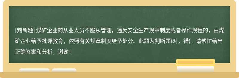 煤矿企业的从业人员不服从管理，违反安全生产规章制度或者操作规程的，由煤矿企业给予批评教育，依