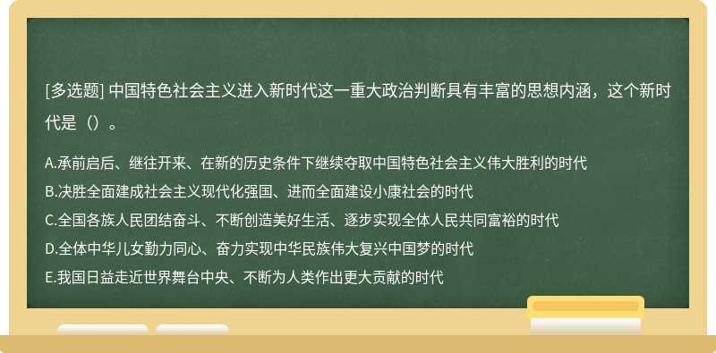 中国特色社会主义进入新时代这一重大政治判断具有丰富的思想内涵，这个新时代是（）。