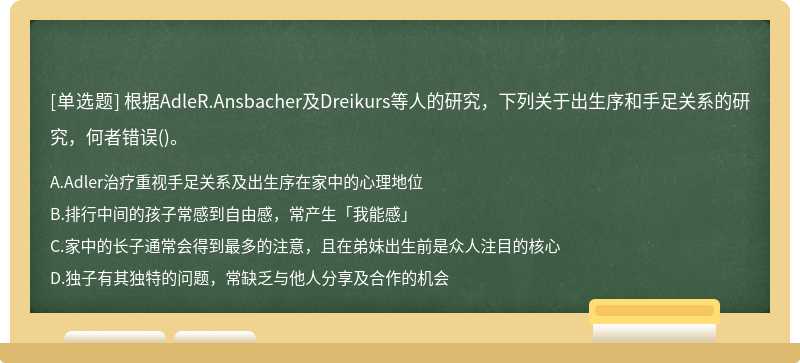 根据AdleR.Ansbacher及Dreikurs等人的研究，下列关于出生序和手足关系的研究，何者错误()。