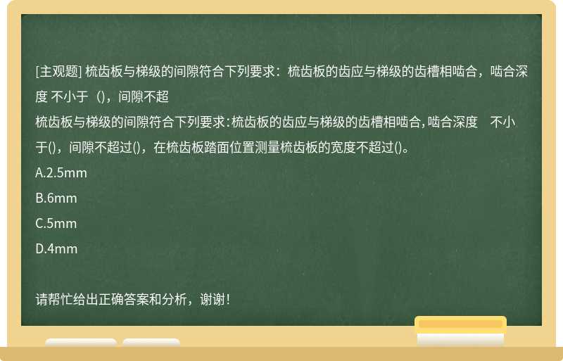 梳齿板与梯级的间隙符合下列要求：梳齿板的齿应与梯级的齿槽相啮合，啮合深度 不小于（)，间隙不超