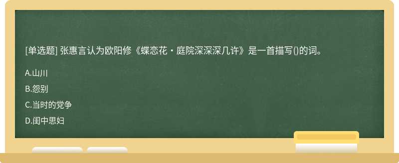 张惠言认为欧阳修《蝶恋花·庭院深深深几许》是一首描写（)的词。A、山川B、怨别C、当时的党争D、闺中思