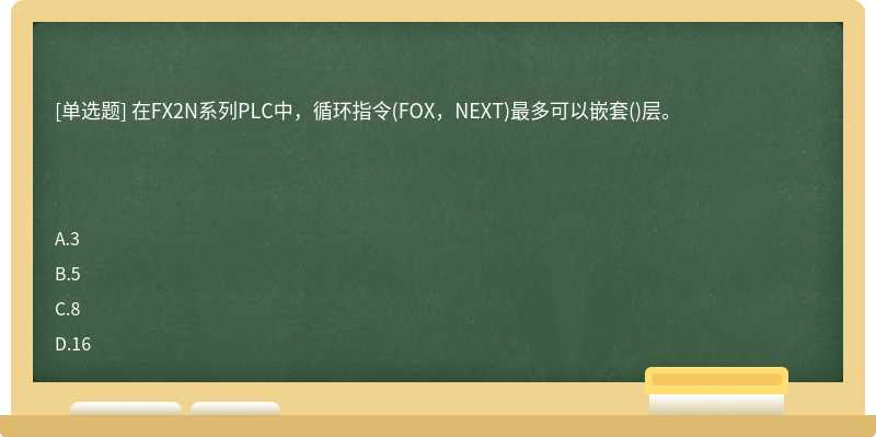 在FX2N系列PLC中，循环指令(FOX，NEXT)最多可以嵌套()层。　　