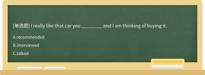 I really like that car you ________ and I am thinking of buying it.