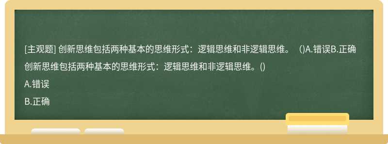 创新思维包括两种基本的思维形式：逻辑思维和非逻辑思维。（)A.错误B.正确