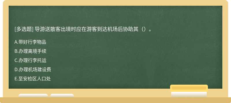 导游送散客出境时应在游客到达机场后协助其（）。