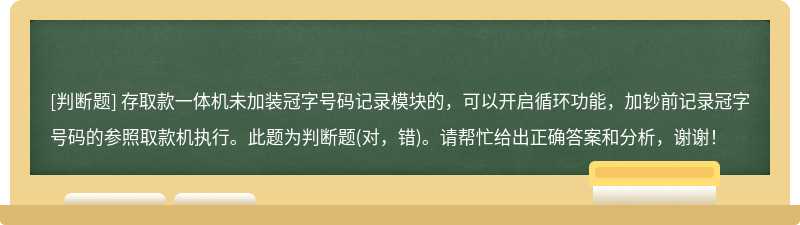 存取款一体机未加装冠字号码记录模块的，可以开启循环功能，加钞前记录冠字号码的参照取款机执行。