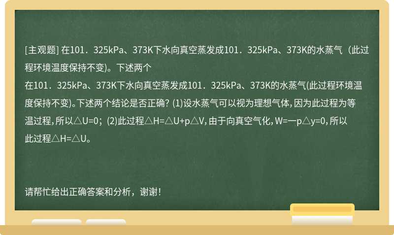 在101．325kPa、373K下水向真空蒸发成101．325kPa、373K的水蒸气（此过程环境温度保持不变)。下述两个