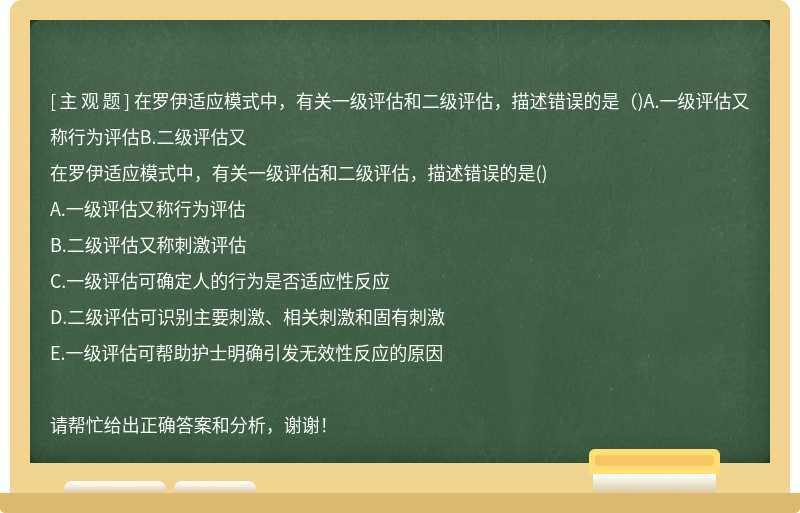 在罗伊适应模式中，有关一级评估和二级评估，描述错误的是（)A.一级评估又称行为评估B.二级评估又