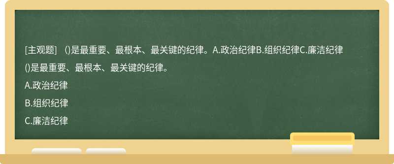 （)是最重要、最根本、最关键的纪律。A.政治纪律B.组织纪律C.廉洁纪律