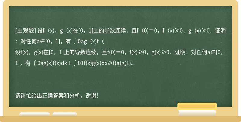 设f（x)，g（x)在[0，1]上的导数连续，且f（0)＝0，f（x)≥0，g（x)≥0．证明：对任何a∈[0，1]，有 ∫0ag（x)f（