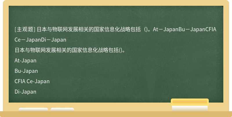日本与物联网发展相关的国家信息化战略包括（)。At－JapanBu－JapanCFIA Ce－JapanDi－Japan