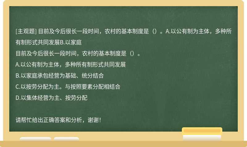 目前及今后很长一段时间，农村的基本制度是（）。A.以公有制为主体，多种所有制形式共同发展B.以家庭