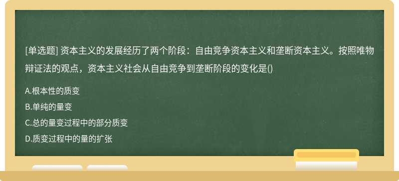 资本主义的发展经历了两个阶段：自由竞争资本主义和垄断资本主义。按照唯物辩证法的观点，资本主