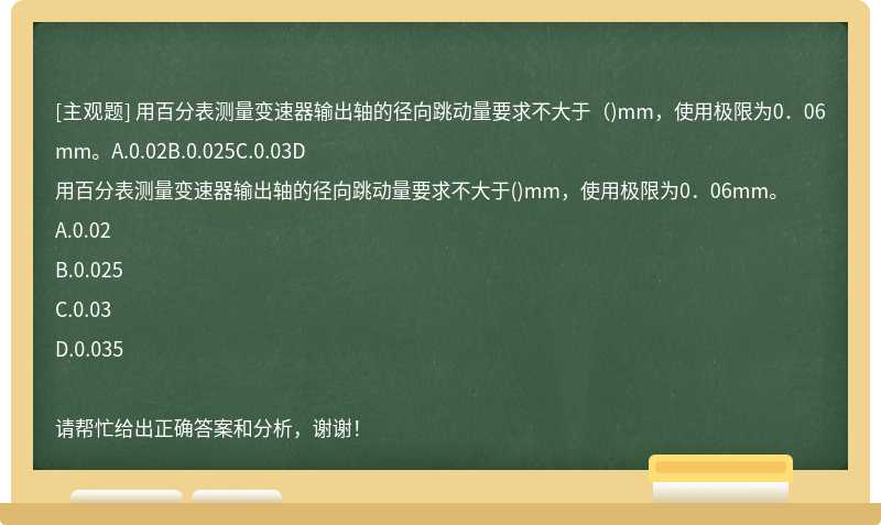 用百分表测量变速器输出轴的径向跳动量要求不大于（)mm，使用极限为0．06mm。A.0.02B.0.025C.0.03D