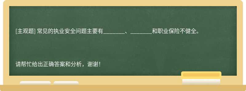 常见的执业安全问题主要有_______、_______和职业保险不健全。