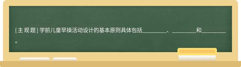 学前儿童早操活动设计的基本原则具体包括________、________和________。