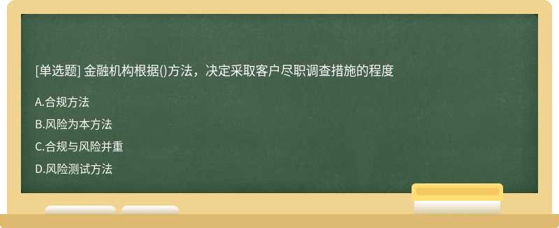 金融机构根据（)方法，决定采取客户尽职调查措施的程度A.合规方法B.风险为本方法C.合规与风险并