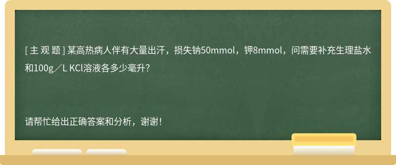 某高热病人伴有大量出汗，损失钠50mmol，钾8mmol，问需要补充生理盐水和100g／L KCl溶液各多少毫升？