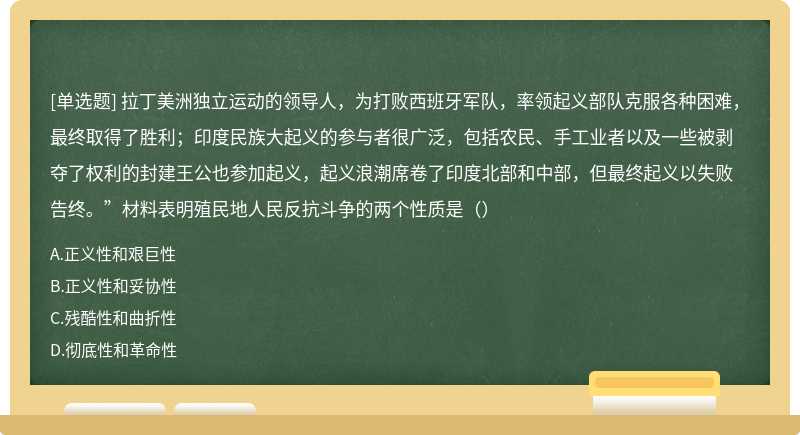 拉丁美洲独立运动的领导人，为打败西班牙军队，率领起义部队克服各种困难，最终取得了胜利；印度民族大起义的参与者很广泛，包括农民、手工业者以及一些被剥夺了权利的封建王公也参加起义，起义浪潮席卷了印度北部和中部，但最终起义以失败告终。”材料表明殖民地人民反抗斗争的两个性质是（）