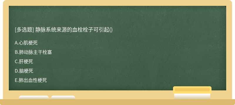 静脉系统来源的血栓栓子可引起（)A．心肌梗死B．肺动脉主干栓塞C．肝梗死D．脑梗死E．肺出血性梗死