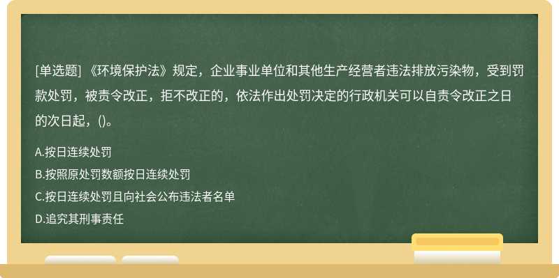 《环境保护法》规定，企业事业单位和其他生产经营者违法排放污染物，受到罚款处罚，被责令改正，拒不