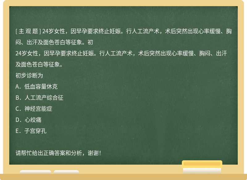 24岁女性，因早孕要求终止妊娠。行人工流产术，术后突然出现心率缓慢、胸闷、出汗及面色苍白等征象。初