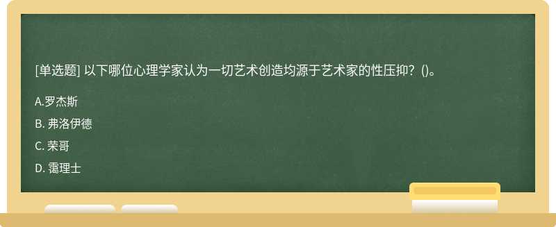 以下哪位心理学家认为一切艺术创造均源于艺术家的性压抑？（)。A、 罗杰斯B、 弗洛伊德C、 荣哥D、