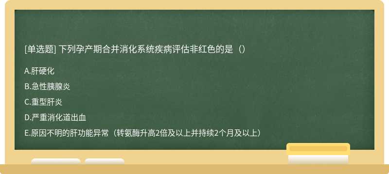 下列孕产期合并消化系统疾病评估非红色的是（）