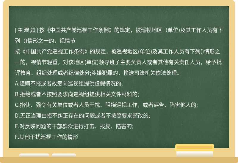 按《中国共产党巡视工作条例》的规定，被巡视地区（单位)及其工作人员有下列（)情形之一的，视情节