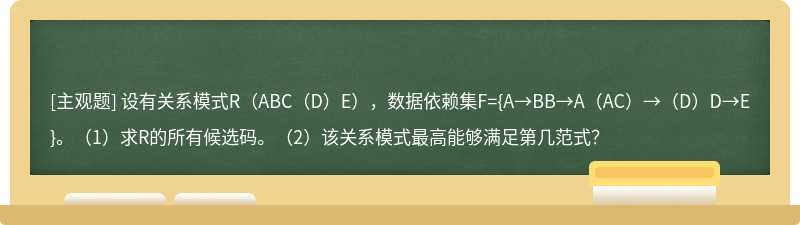 设有关系模式R（ABC（D）E），数据依赖集F={A→BB→A（AC）→（D）D→E}。（1）求R的所有候选码。（2）该关系模式最高能够满足第几范式？