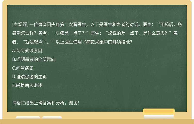 一位患者因头痛第二次看医生，以下是医生和患者的对话。医生：“用药后，您感觉怎么样？患者：“头痛差一